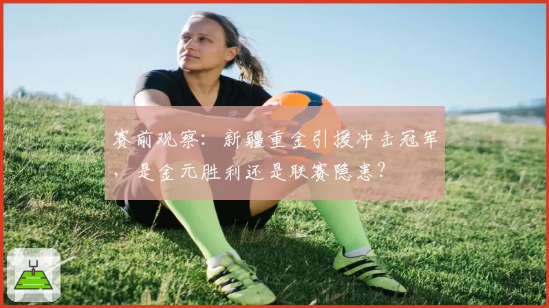 赛前观察：新疆重金引援冲击冠军，是金元胜利还是联赛隐患？