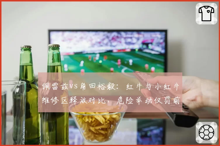 佩雷兹vs角田裕毅:红牛与小红牛维修区释放对比,危险举动仅罚前者而后者被豁免
