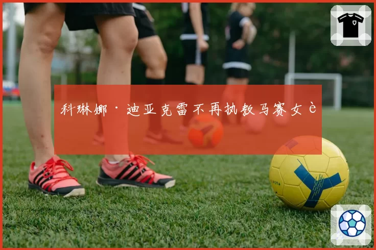 科琳娜·迪亚克雷不再执教马赛女足