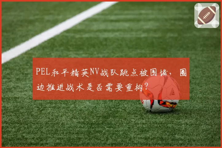 PEL和平精英NV战队跳点被围堵，圈边推进战术是否需要重构？