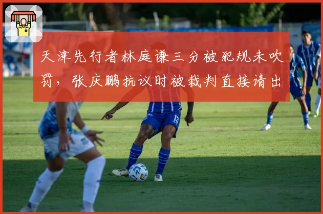 天津先行者林庭谦三分被犯规未吹罚，张庆鹏抗议时被裁判直接请出场