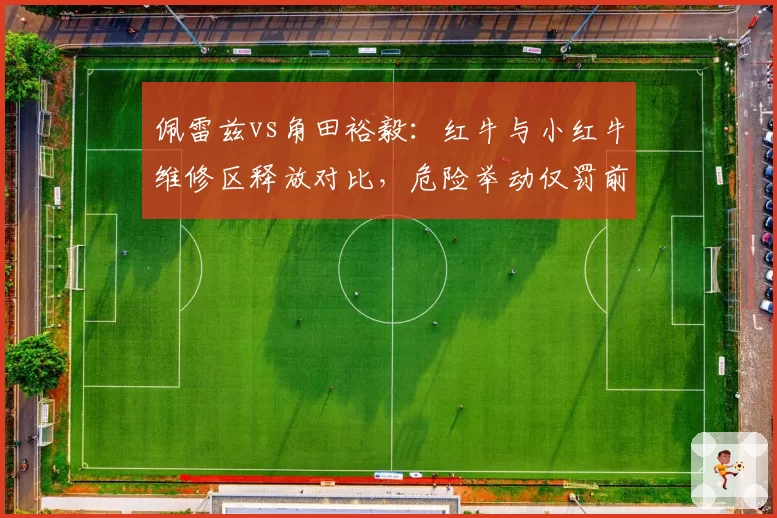 佩雷兹vs角田裕毅:红牛与小红牛维修区释放对比,危险举动仅罚前者而后者被豁免