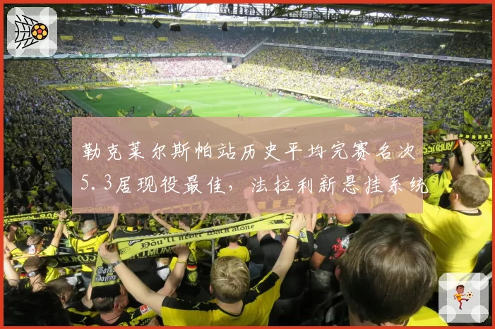 勒克莱尔斯帕站历史平均完赛名次5.3居现役最佳，法拉利新悬挂系统或助其终结冠军荒