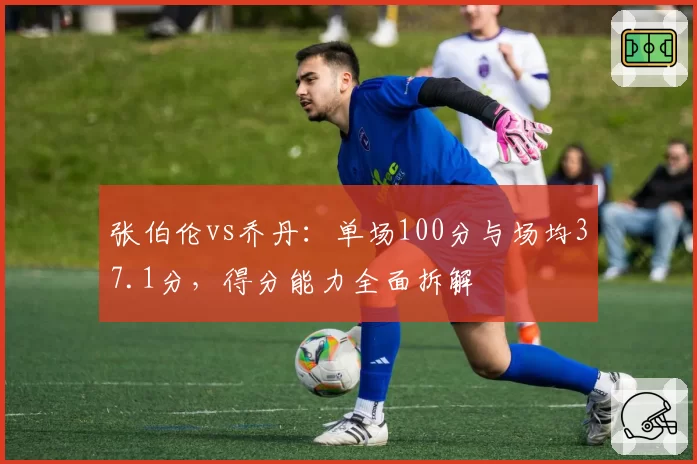 张伯伦vs乔丹:单场100分与场均37.1分,得分能力全面拆解