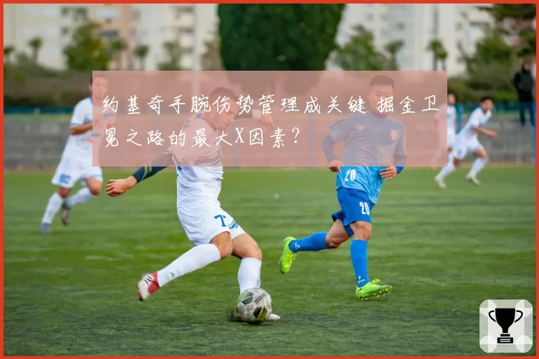 约基奇手腕伤势管理成关键 掘金卫冕之路的最大X因素？