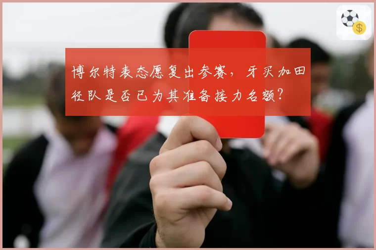 博尔特表态愿复出参赛，牙买加田径队是否已为其准备接力名额？