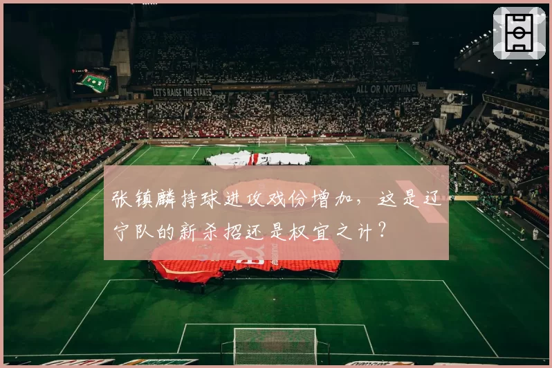 张镇麟持球进攻戏份增加，这是辽宁队的新杀招还是权宜之计？