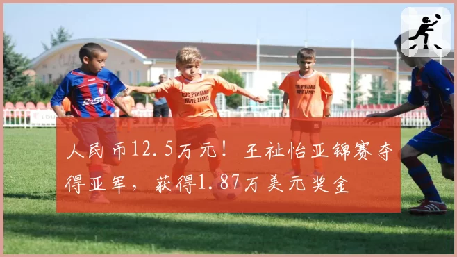 人民币12.5万元!王祉怡亚锦赛夺得亚军,获得1.87万美元奖金