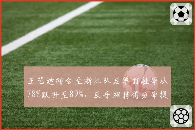 王艺迪转会至浙江队后单打胜率从78%跃升至89%,反手相持得分率提高15%