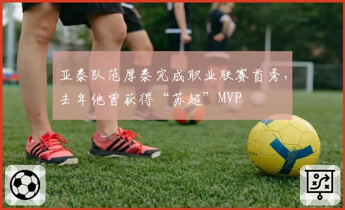 亚泰队范厚泰完成职业联赛首秀,去年他曾获得“苏超”MVP