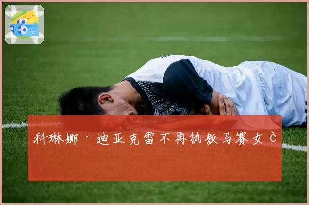科琳娜·迪亚克雷不再执教马赛女足