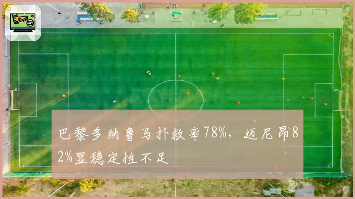 巴黎多纳鲁马扑救率78%,迈尼昂82%显稳定性不足