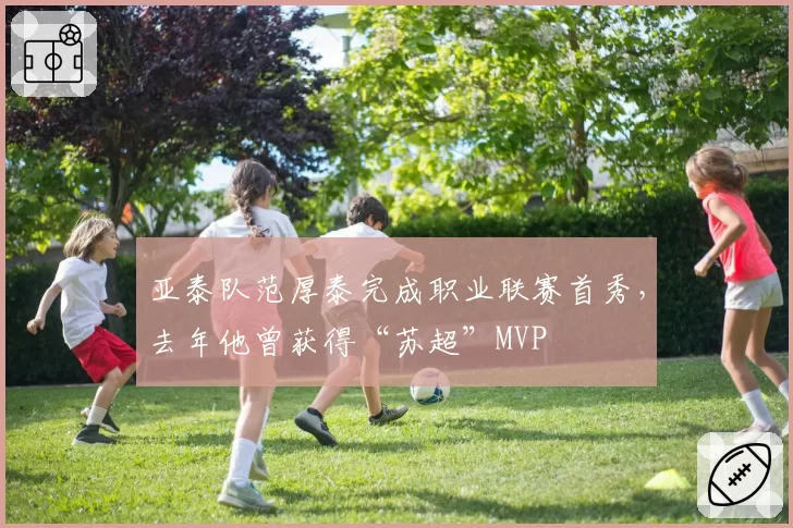 亚泰队范厚泰完成职业联赛首秀，去年他曾获得“苏超”MVP