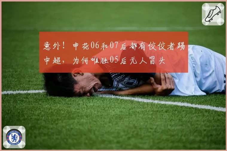 意外!申花06和07后都有佼佼者踢中超,为何唯独05后无人冒头